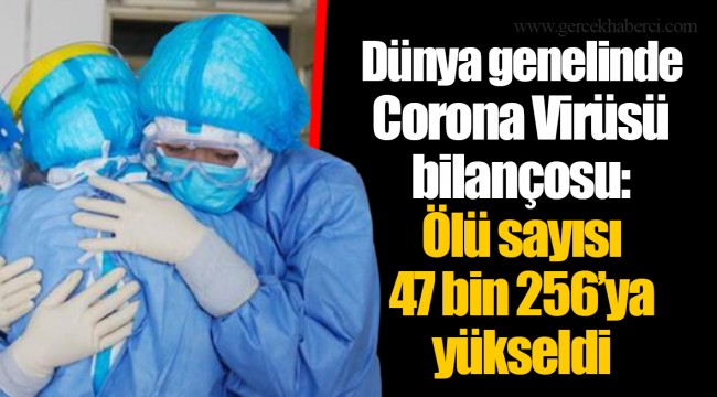 Dünya genelinde Corona Virüsü bilançosu:Ölü sayısı 47 bin 256’ya yükseldi
