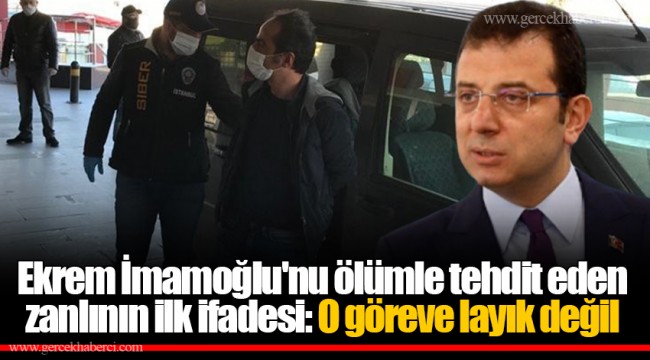 Ekrem İmamoğlu'nu ölümle tehdit eden zanlının ilk ifadesi: O göreve layık değil