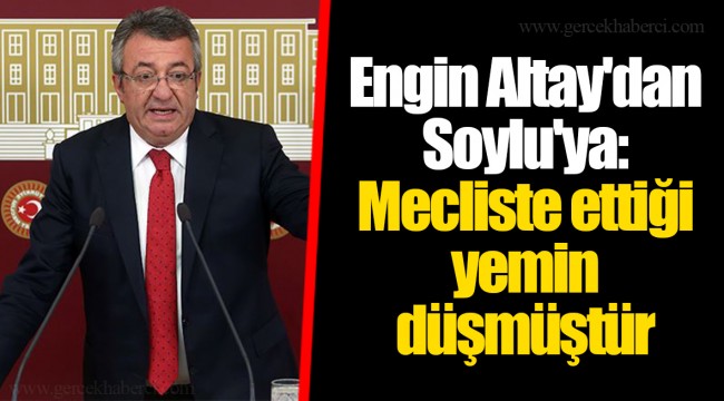 Engin Altay'dan Soylu'ya: Mecliste ettiği yemin düşmüştür