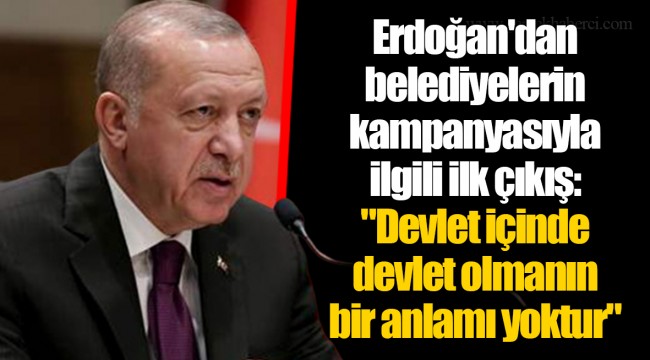 Erdoğan'dan belediyelerin kampanyasıyla ilgili ilk çıkış: "Devlet içinde devlet olmanın bir anlamı yoktur"