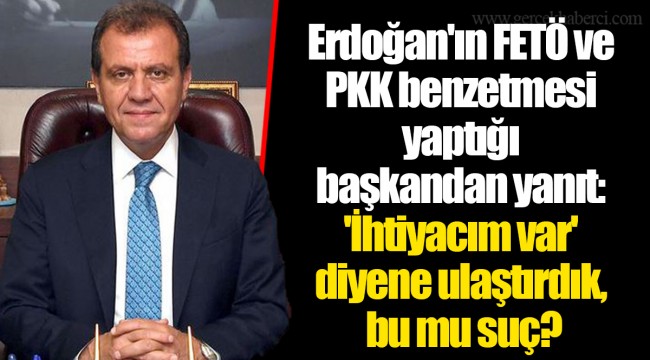 Erdoğan'ın FETÖ ve PKK benzetmesi yaptığı başkandan yanıt: 'İhtiyacım var' diyene ulaştırdık, bu mu suç?
