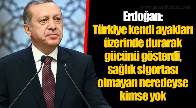 Erdoğan: Türkiye kendi ayakları üzerinde durarak gücünü gösterdi, sağlık sigortası olmayan neredeyse kimse yok