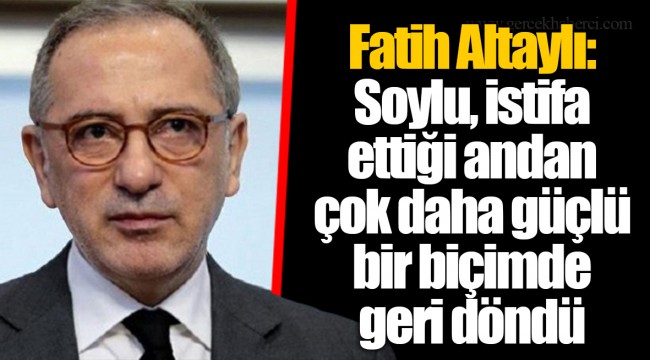 Fatih Altaylı: Soylu, istifa ettiği andan çok daha güçlü bir biçimde geri döndü