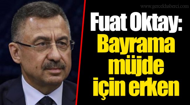 Fuat Oktay: Bayrama müjde için erken