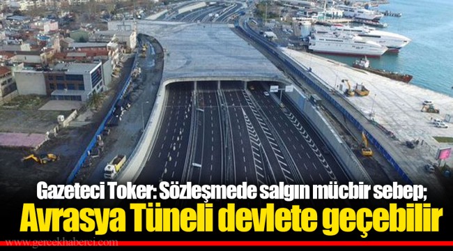 Gazeteci Toker: Sözleşmede salgın mücbir sebep; Avrasya Tüneli devlete geçebilir