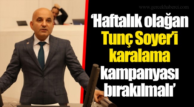 ‘Haftalık olağan Tunç Soyer’i karalama kampanyası bırakılmalı’