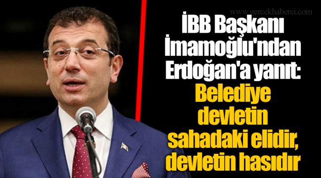 İBB Başkanı İmamoğlu'ndan Erdoğan'a yanıt: Belediye devletin sahadaki elidir, devletin hasıdır