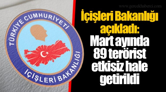 İçişleri Bakanlığı açıkladı: Mart ayında 89 terörist etkisiz hale getirildi
