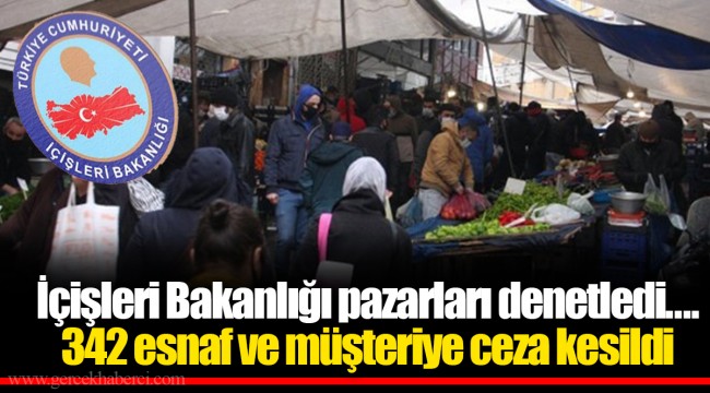 İçişleri Bakanlığı pazarları denetledi.... 342 esnaf ve müşteriye ...