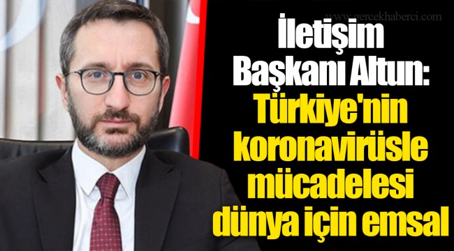 İletişim Başkanı Altun: Türkiye'nin koronavirüsle mücadelesi dünya için emsal
