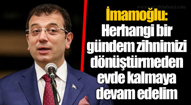 İmamoğlu: Herhangi bir gündem zihnimizi dönüştürmeden evde kalmaya devam edelim