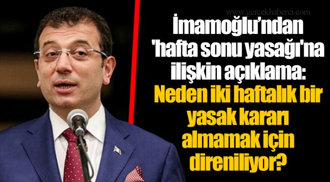 İmamoğlu’ndan 'hafta sonu yasağı'na ilişkin açıklama: Neden iki haftalık bir yasak kararı almamak için direniliyor?