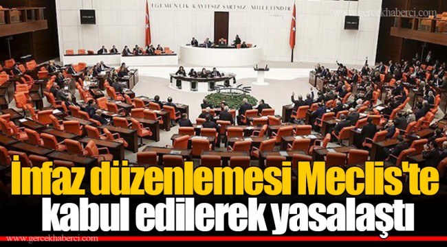 İnfaz düzenlemesi Meclis'te kabul edilerek yasalaştı