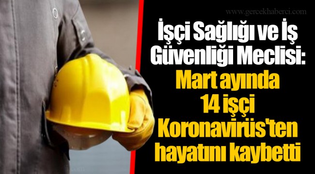 İşçi Sağlığı ve İş Güvenliği Meclisi: Mart ayında 14 işçi Koronavirüs'ten hayatını kaybetti