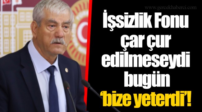 İşsizlik Fonu çar çur edilmeseydi bugün ‘bize yeterdi’!