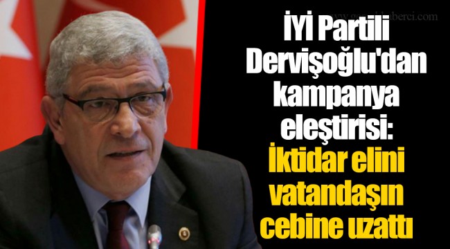 İYİ Partili Dervişoğlu'dan kampanya eleştirisi: İktidar elini vatandaşın cebine uzattı