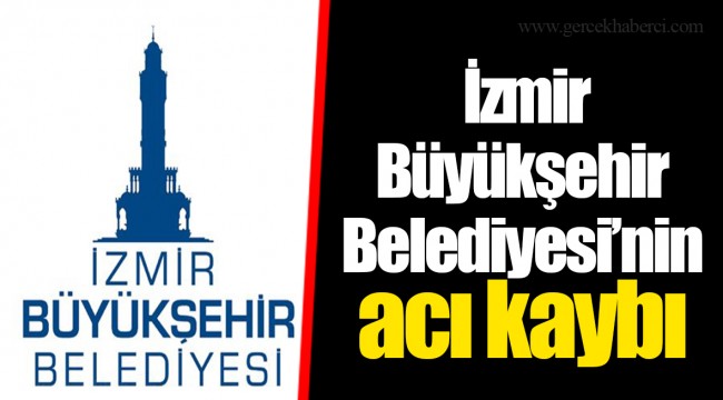  İzmir Büyükşehir Belediyesi'nin acı kaybı