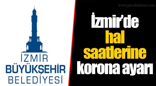 İzmir’de hal saatlerine korona ayarı