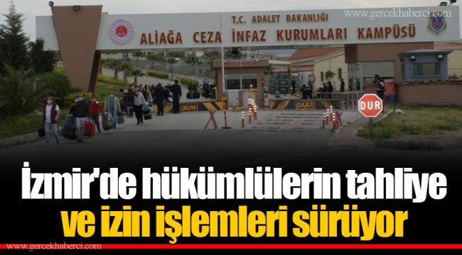 İzmir'de hükümlülerin tahliye ve izin işlemleri sürüyor