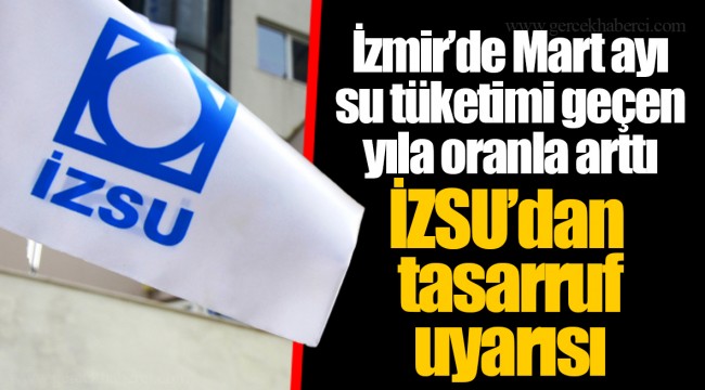 İzmir’de Mart ayı su tüketimi geçen yıla oranla arttı İZSU’dan tasarruf uyarısı