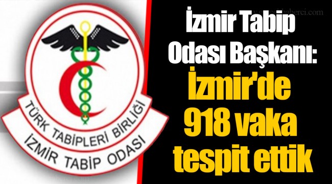 İzmir Tabip Odası Başkanı: İzmir'de 918 vaka tespit ettik