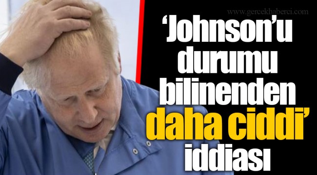 “Johnson’u durumu bilinenden daha ciddi” iddiası