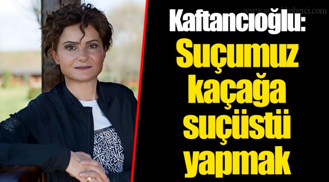 Kaftancıoğlu: Suçumuz kaçağa suçüstü yapmak