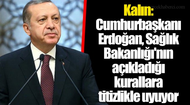 Kalın: Cumhurbaşkanı Erdoğan, Sağlık Bakanlığı'nın açıkladığı kurallara titizlikle uyuyor