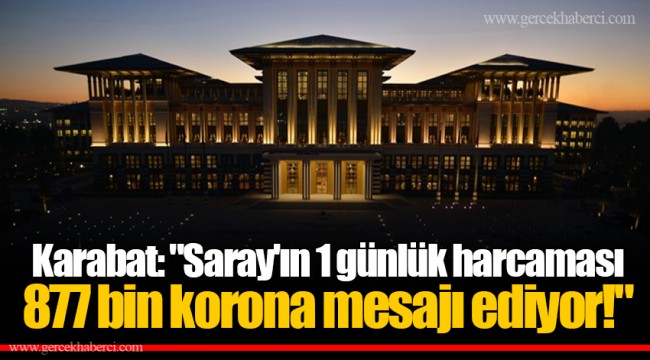 Karabat: "Saray'ın 1 günlük harcaması 877 bin korona mesajı ediyor!"