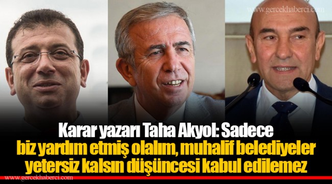 Karar yazarı Taha Akyol: Sadece biz yardım etmiş olalım, muhalif belediyeler yetersiz kalsın düşüncesi kabul edilemez