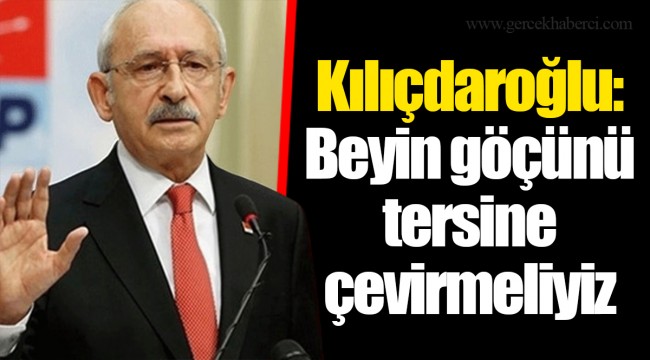 Kılıçdaroğlu: Beyin göçünü tersine çevirmeliyiz