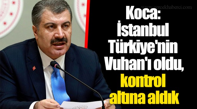 Koca: İstanbul Türkiye'nin Vuhan'ı oldu, kontrol altına aldık