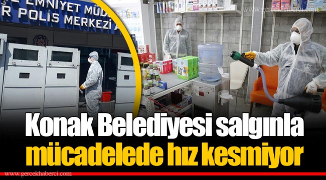 Konak Belediyesi salgınla mücadelede hız kesmiyor