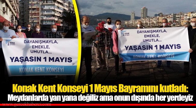 Konak Kent Konseyi 1 Mayıs Bayramını kutladı:  Meydanlarda yan yana değiliz ama onun dışında her yerdeyiz