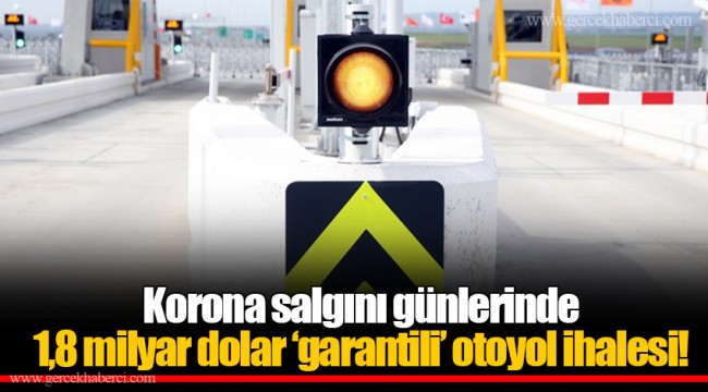 Korona salgını günlerinde 1,8 milyar dolar ‘garantili’ otoyol ihalesi!