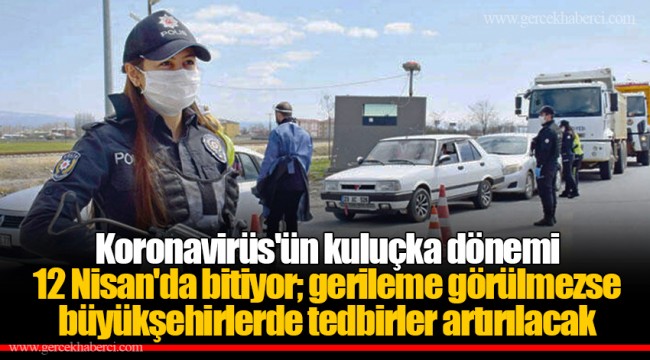 Koronavirüs'ün kuluçka dönemi 12 Nisan'da bitiyor; gerileme görülmezse büyükşehirlerde tedbirler artırılacak