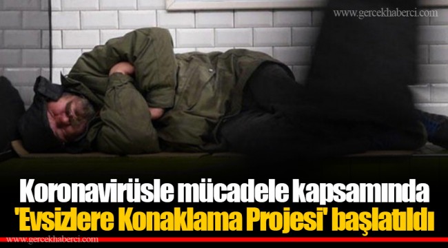 Koronavirüsle mücadele kapsamında 'Evsizlere Konaklama Projesi' başlatıldı