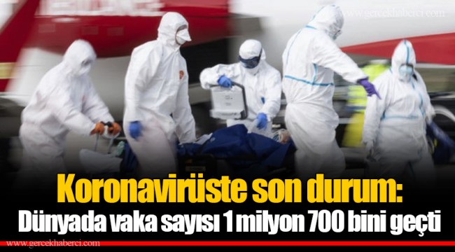 Koronavirüste son durum: Dünyada vaka sayısı 1 milyon 700 bini geçti