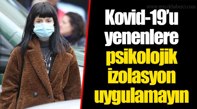 Kovid-19’u yenenlere psikolojik izolasyon uygulamayın