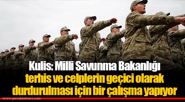 Kulis: Milli Savunma Bakanlığı terhis ve celplerin geçici olarak durdurulması için bir çalışma yapıyor