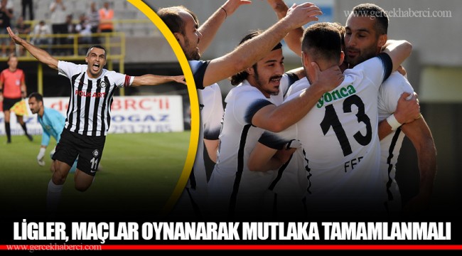 LİGLER, MAÇLAR OYNANARAK MUTLAKA TAMAMLANMALI