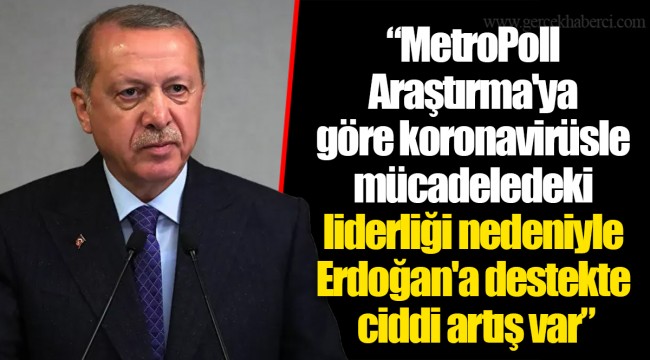 MetroPoll Araştırma'ya göre koronavirüsle mücadeledeki liderliği nedeniyle Erdoğan'a destekte ciddi artış var