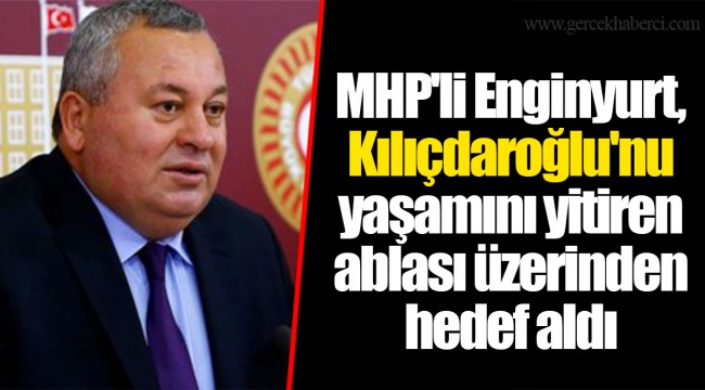 MHP'li Enginyurt, Kılıçdaroğlu'nu yaşamını yitiren ablası üzerinden hedef aldı