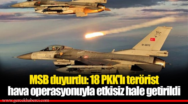 MSB duyurdu: 18 PKK'lı terörist hava operasyonuyla etkisiz hale getirildi