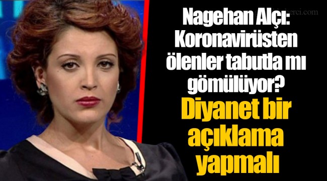 Nagehan Alçı: Koronavirüsten ölenler tabutla mı gömülüyor? Diyanet bir açıklama yapmalı