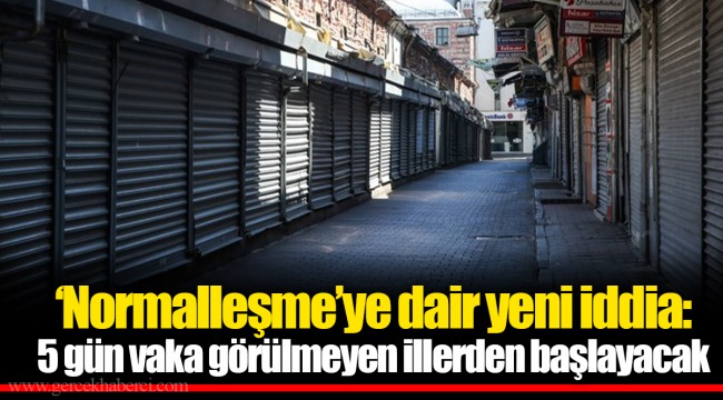 ‘Normalleşme’ye dair yeni iddia: 5 gün vaka görülmeyen illerden başlayacak