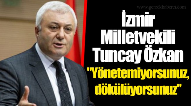 Özkan; "Yönetemiyorsunuz, dökülüyorsunuz"