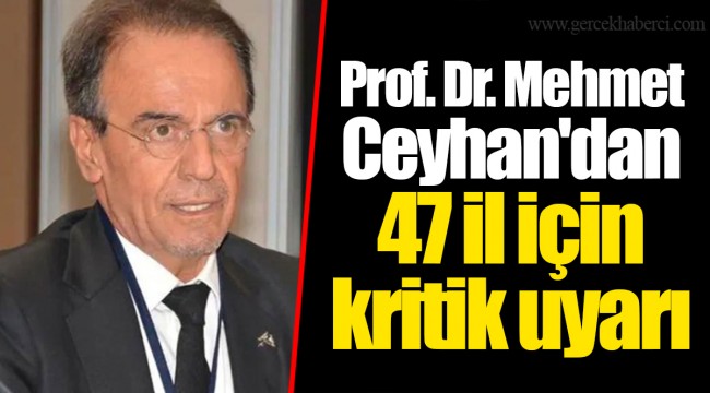 Prof. Dr. Mehmet Ceyhan'dan 47 il için kritik uyarı
