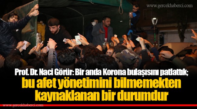 Prof. Dr. Naci Görür: Bir anda Korona bulaşısını patlattık; bu, afet yönetimini bilmemekten kaynaklanan bir durumdur