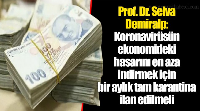 Prof. Dr. Selva Demiralp: Koronavirüsün ekonomideki hasarını en aza indirmek için bir aylık tam karantina ilan edilmeli